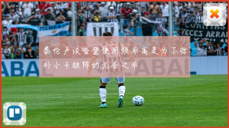 泰伦卢谈哈登使用频率高是为了弥补小卡缺阵的无奈之举