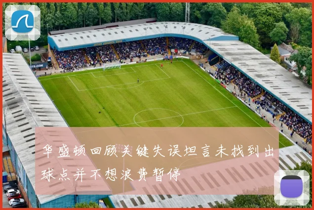 华盛顿回顾关键失误坦言未找到出球点并不想浪费暂停