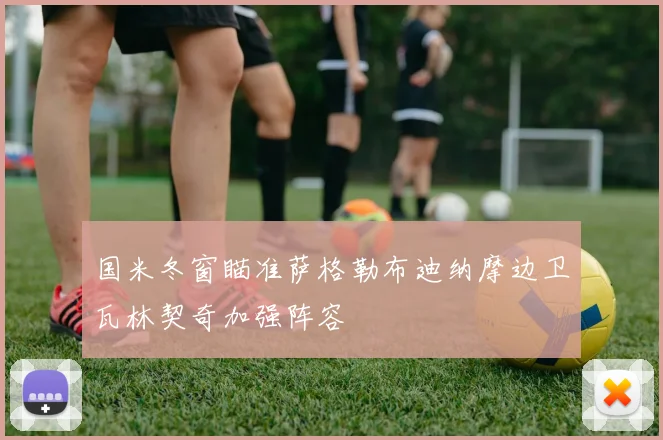 国米冬窗瞄准萨格勒布迪纳摩边卫瓦林契奇加强阵容