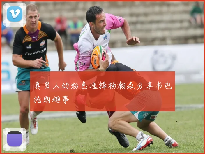 真男人的粉色选择杨瀚森分享书包抢购趣事