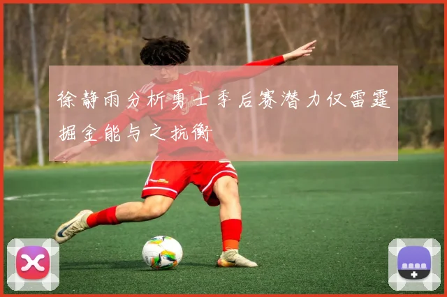 徐静雨分析勇士季后赛潜力仅雷霆掘金能与之抗衡