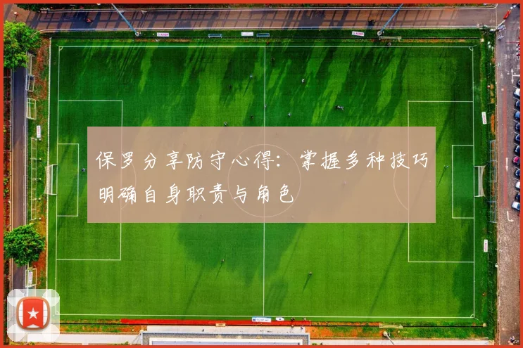 保罗分享防守心得：掌握多种技巧明确自身职责与角色
