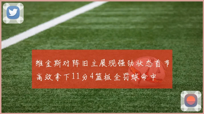 维金斯对阵旧主展现强劲状态首节高效拿下11分4篮板全罚球命中