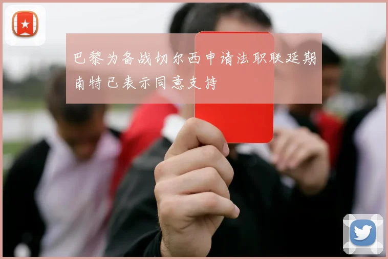 巴黎为备战切尔西申请法职联延期南特已表示同意支持