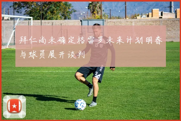拜仁尚未确定格雷罗未来计划明春与球员展开谈判