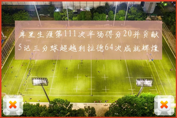 库里生涯第111次半场得分20并贡献5记三分球超越利拉德64次成就辉煌