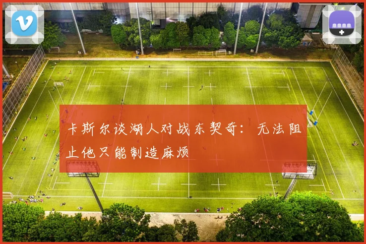 卡斯尔谈湖人对战东契奇：无法阻止他只能制造麻烦