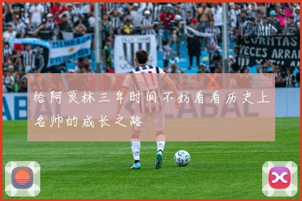 给阿莫林三年时间不妨看看历史上名帅的成长之路