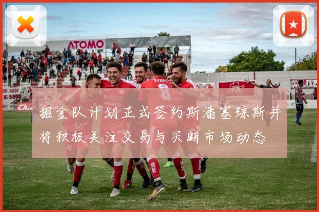 掘金队计划正式签约斯潘塞琼斯并将积极关注交易与买断市场动态