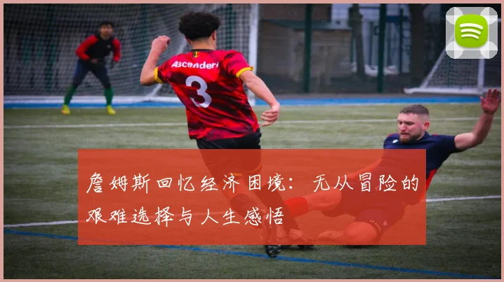 詹姆斯回忆经济困境：无从冒险的艰难选择与人生感悟