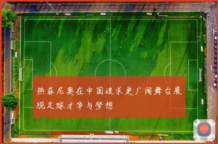 热菲尼奥在中国追求更广阔舞台展现足球才华与梦想